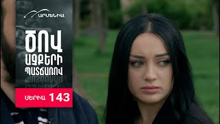 Ծով աչքերի պատճառով, Սերիա 143 / Tsov achqeri patcharov