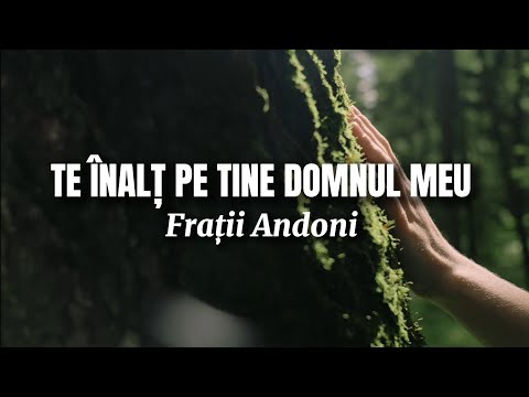 Te înalț pe tine Domnul meu - Frații Andoni