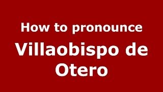 How to pronounce Villaobispo De Otero