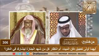 صورة أيهما أولى تعجيل دفن الميت، أم انتظار كل من شهد الجنازة ليشارك في الدفن؟ الشيخ صالح الفوزان