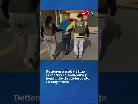 Detienen a padre e hijo acusados de secuestro y homicidio de adolescente en Valparaíso