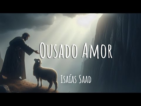 Ousado Amor - Isaías Saad (Letra)