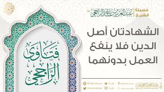 صورة الشهادتان أصل الدين فلا ينفع العمل بدونهما || فضيلة الشيخ عبد العزيز الراجحي