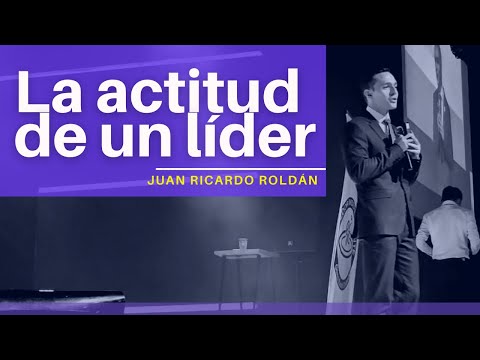 La actitud de un líder - Juan Ricardo Roldán | ¿Cómo ser un gran líder?