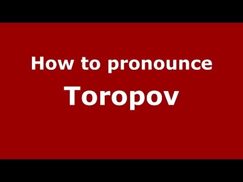 How to pronounce Toropov (Russian/Russia) - PronounceNames.com