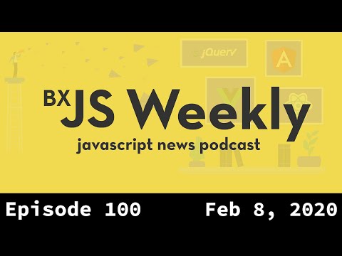 BxJS Weekly Ep. 100 – Feb 8, 2020 (javascript news podcast) + AMA