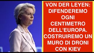 VON DER LEYEN: DIFENDEREMO OGNI CENTIMETRO DELL'EUROPA. COSTRUIREMO UN MURO DI DRONI CON KIEV