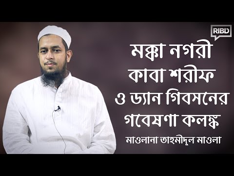 মক্কা নগরী কাবা শরীফ ও ড্যান গিবসনের গবেষণা কলঙ্ক : মাওলানা তাহমীদুল মাওলা