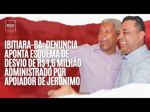 IBITIARA-BA: DENUNCIA APONTA ESQUEMA DE DESVIO DE R$1,6 MILHÃO ADMINISTRADO POR APOIADOR DE JERÔNIMO