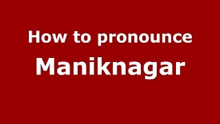 How to pronounce Maniknagar
