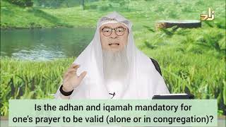 Is adhan & iqamah mandatory for the prayer to be valid (alone or in congregation)? assim al hakeem