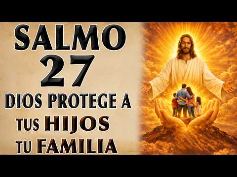 SALMO 27 DIOS PROTECT TUS HIJOS Y TUS FAMILIA