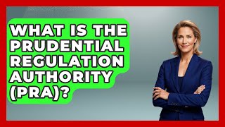 What Is The Prudential Regulation Authority (PRA) - All About Capitalism