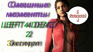 LEFT 4 DEAD 2 С ДЕВУШКОЙ НА ЭКСПЕРТЕ?!/||СМЕШНЫЕ МОМЕНТЫ LEFT 4 DEAD 2