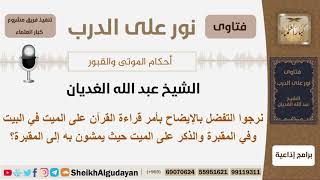 صورة ماحكم قراءة القرآن على الميت في البيت وفي المقبرة والذكر حيث يمشون به إلى المقبرة؟ الشيخ الغديان