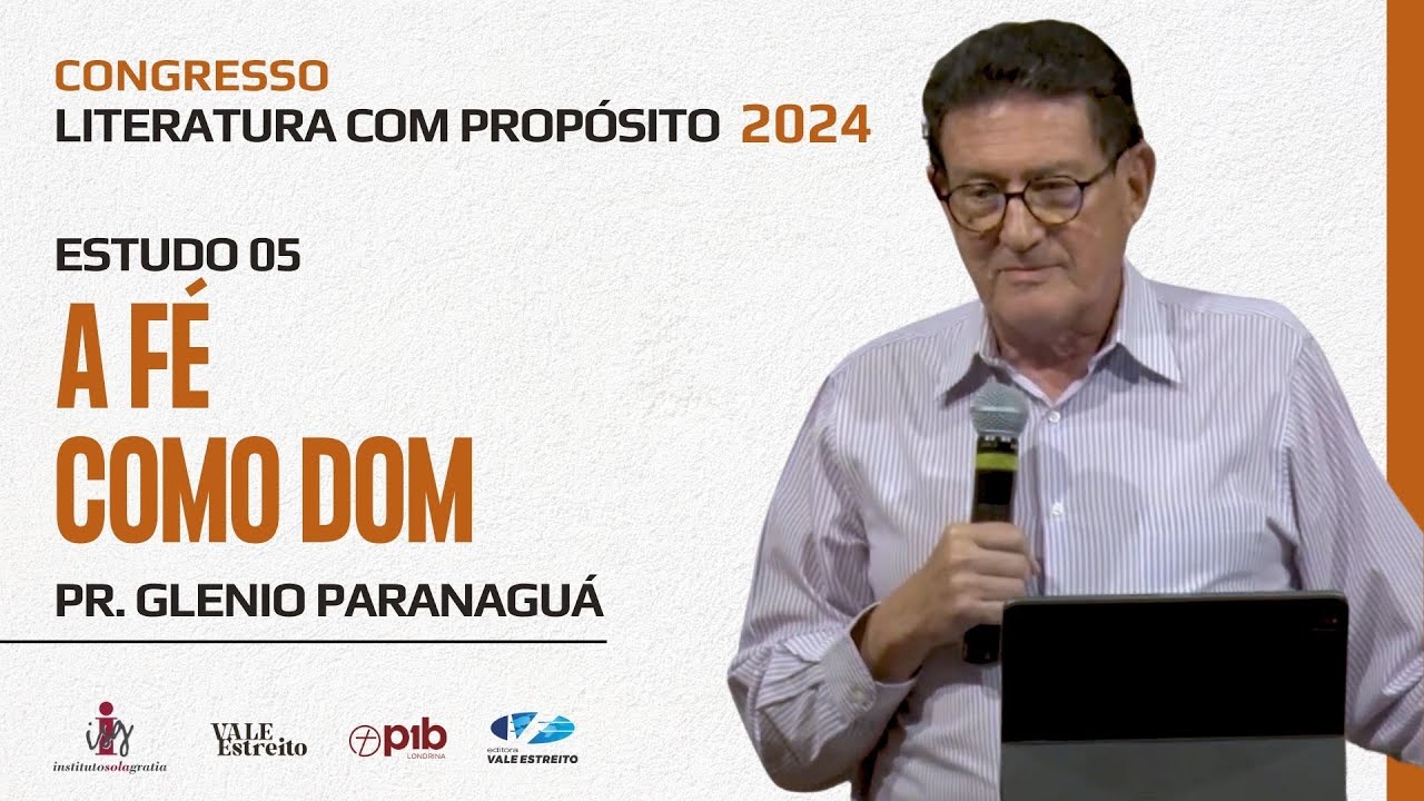 05 - A FÉ COMO DOM. | Pr. Glenio Paranaguá | CONGRESSO LITERATURA COM PROPÓSITO 2024