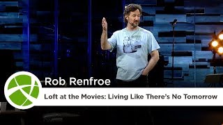 Loft at the Movies: Living Like There’s No Tomorrow | Rob Renfroe