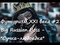 Футуризм XXI века #2. Big Russian Boss - "Сучка-людоедка ...