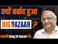 क्यों बर्बाद हुआ Big Bazaar, Kishore Biyani Failure Story, Why Future Group Failed 2022