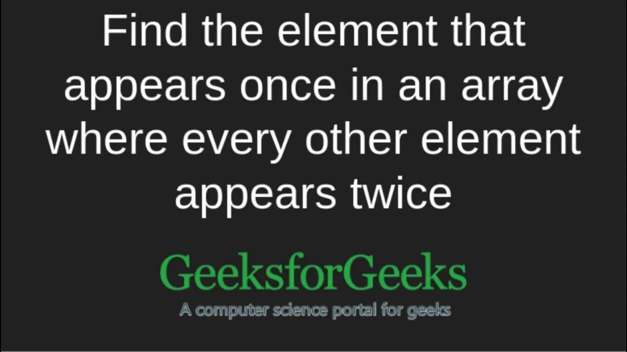 Find the element that appears once where every other element appears twice | GeeksforGeeks