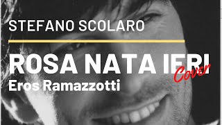 ROSA NATA IERI  - Eros Ramazzotti (Cover di Stefano Scolaro)