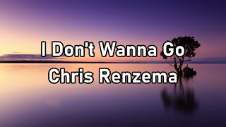 Chris Renzema - I Don't Wanna Go Lyrics