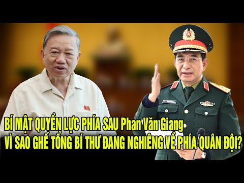 BÍ MẬT QUYỀN LỰC PHÍA SAU Phan Văn Giang: VÌ SAO GHẾ TỔNG BÍ THƯ ĐANG NGHIÊNG VỀ PHÍA QUÂN ĐỘI?