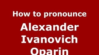 How to pronounce Alexander Ivanovich Oparin