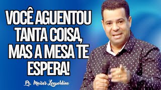 VOCÊ AGUENTOU TANTA COISA, MAS A MESA TE ESPERA I Pr. Moisés Leopoldino