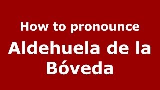 How to pronounce Aldehuela De La Bóveda
