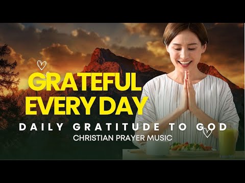 Grateful Every Day – Grateful To You, Lord | Daily Gratitude and Worship to God