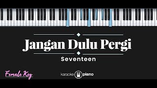 Jangan Dulu Pergi - Seventeen (KARAOKE PIANO - FEMALE KEY)
