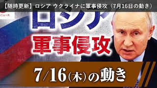 「ニュース」【随時更新】ロシア ウクライナに軍事侵攻（7月16日の動き）