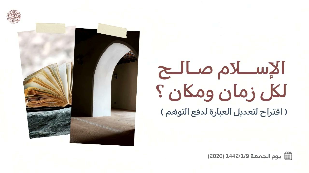 الإسلام صالح لكل زمان ومكان ؟ ( اقتراح لتعديل العبارة لدفع التوهم ) 