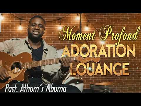Moment Profond D'adoration -  PAST. Athoms Mbuma - Louange Et Adoration Chretienne 2022