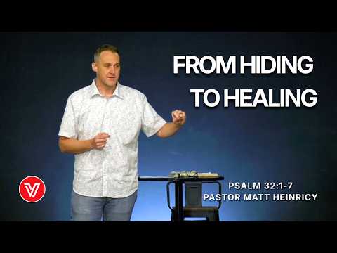 Psalms - From Hiding to Healing | Psalm 32:1-7 | Pastor Matt Heinricy