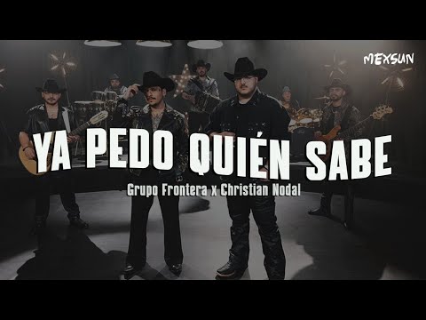 Grupo Frontera x Christian Nodal - Ya Pedo Quién Sabe (Letra)