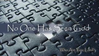Part 1 of 6 - Who are You, Lord? - No one has seen God.