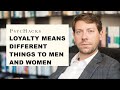 LOYALTY means DIFFERENT things to MEN and WOMEN: working through the misunderstanding