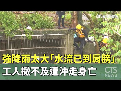 強降雨太大「水流已到肩膀」...　工人撤不及遭沖走身亡