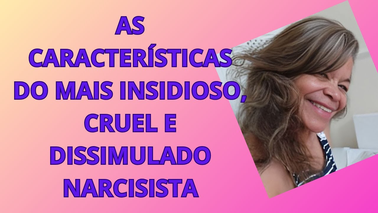 AS CARACTERÍSTICAS DO MAIS INSIDIOSO, CRUEL E DISSIMULADO NARCISISTA
