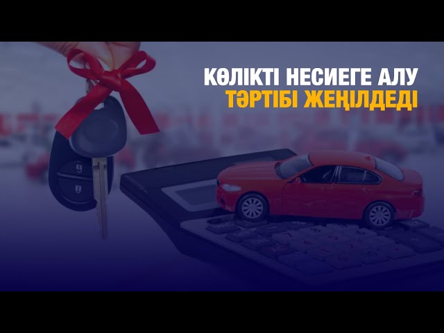 Көлікті несиеге алу тәртібі жеңілдеді