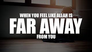 WHEN YOU FEEL LIKE ALLAH IS FAR AWAY FROM YOU