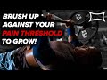 Brush Up Against Your Pain Threshold To GROW!