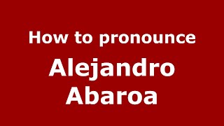 How to pronounce Alejandro Abaroa