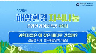 [2025년 해양환경 지식나눔 온라인 라이브 특강 4회차]"심해탐사 : 과학자들은 왜 깊은 바다로 갔을까?" (김동성 박사)