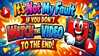 It's not my fault if you don't watch the video to the end