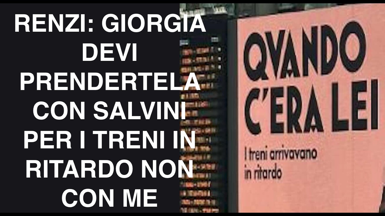 RENZI: GIORGIA DEVI PRENDERTELA CON SALVINI PER I TRENI IN RITARDO NON CON ME