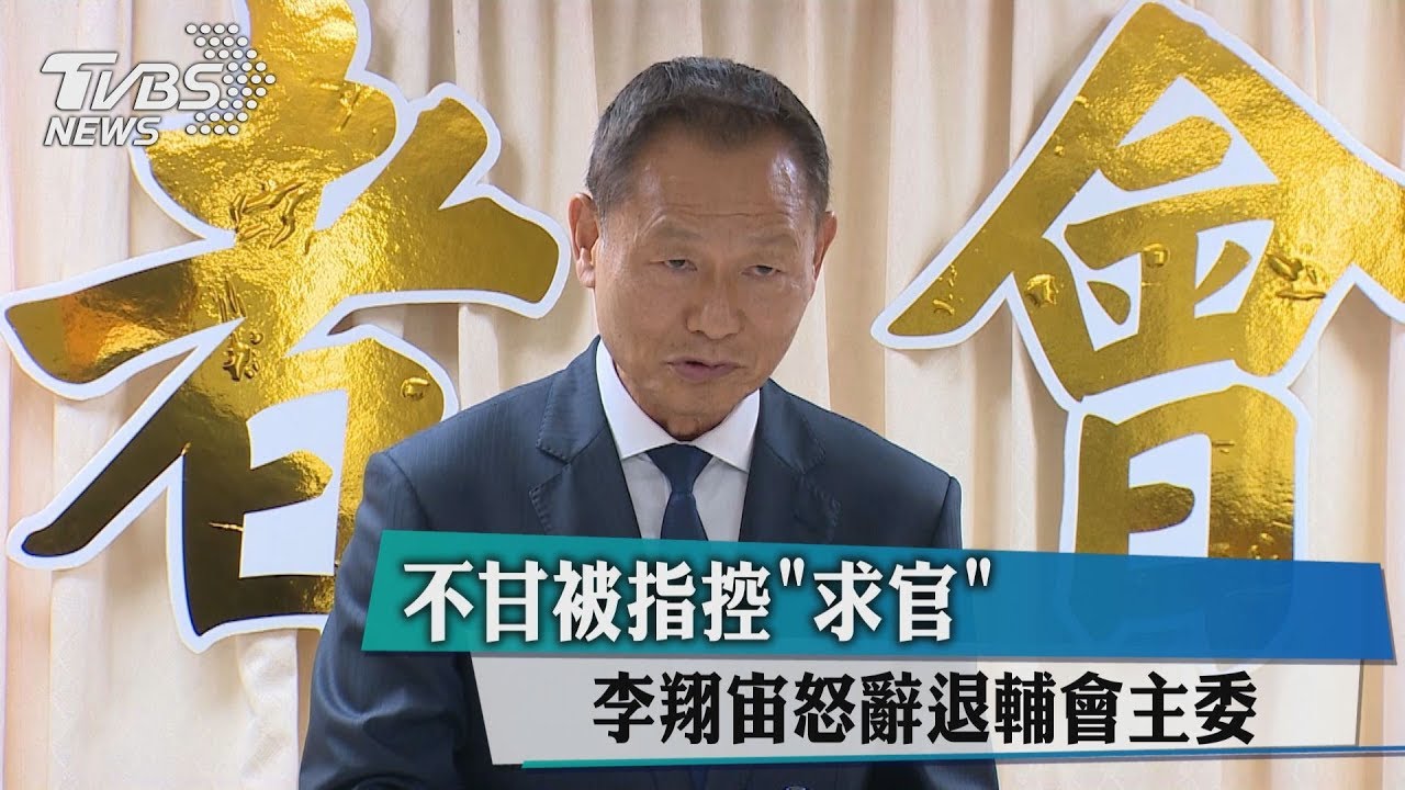 不甘被指控「求官」 李翔宙怒辭退輔會主委