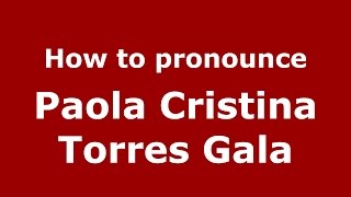 How to pronounce Paola Cristina Torres Gala